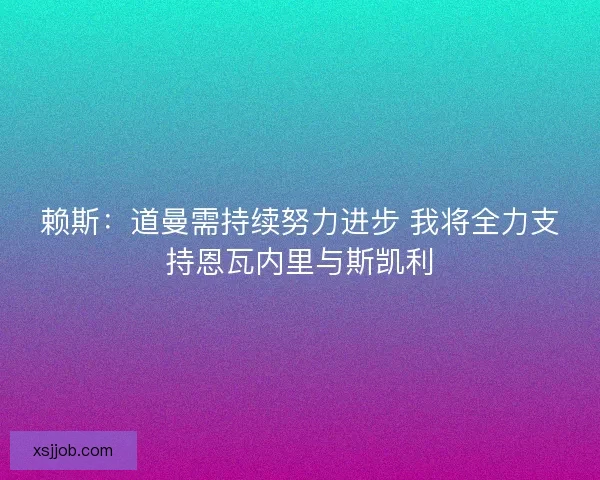 赖斯：道曼需持续努力进步 我将全力支持恩瓦内里与斯凯利
