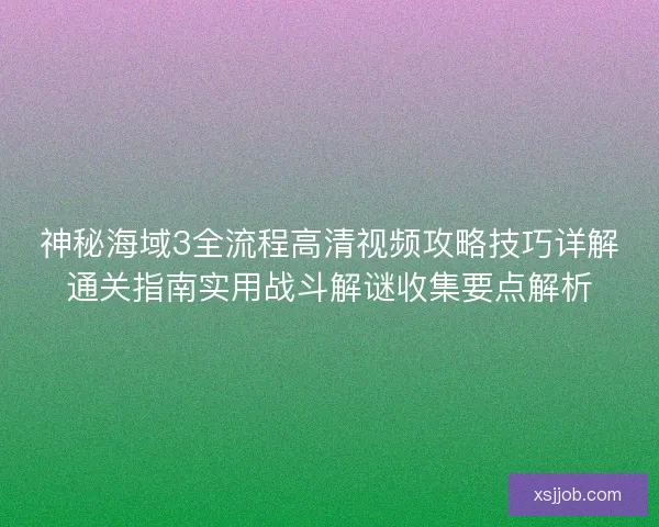 神秘海域3全流程高清视频攻略技巧详解通关指南实用战斗解谜收集要点解析 神秘海域3全流程高清视频攻略技巧详解通关指南实用战斗解谜收集要点解析