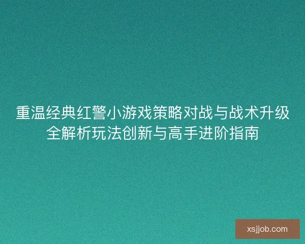 重温经典红警小游戏策略对战与战术升级全解析玩法创新与高手进阶指南