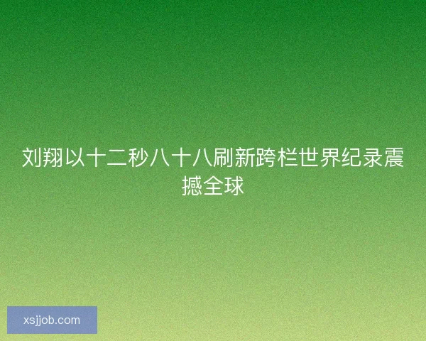 刘翔以十二秒八十八刷新跨栏世界纪录震撼全球 刘翔以十二秒八十八刷新跨栏世界纪录震撼全球