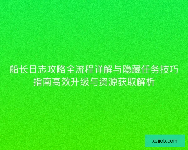 船长日志攻略全流程详解与隐藏任务技巧指南高效升级与资源获取解析