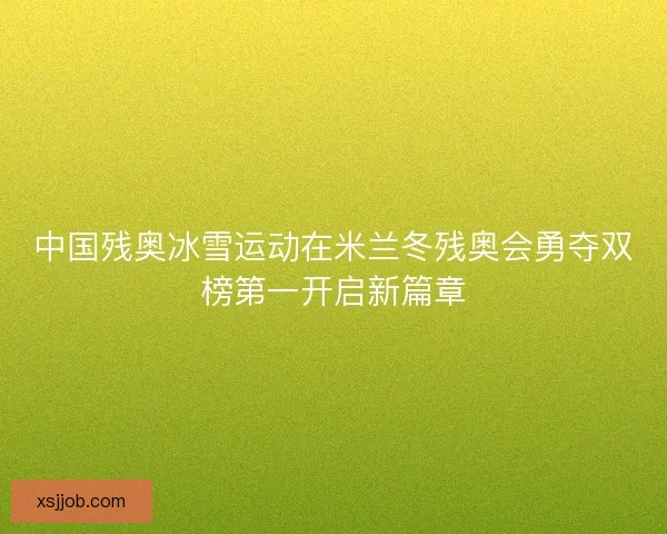 中国残奥冰雪运动在米兰冬残奥会勇夺双榜第一开启新篇章 中国残奥冰雪运动在米兰冬残奥会勇夺双榜第一开启新篇章