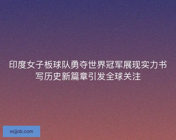 印度女子板球队勇夺世界冠军展现实力书写历史新篇章引发全球关注