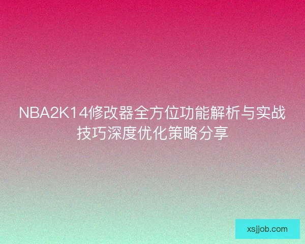 NBA2K14修改器全方位功能解析与实战技巧深度优化策略分享