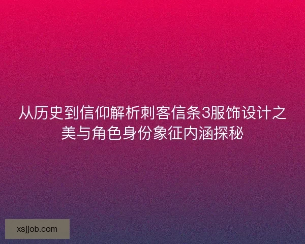 从历史到信仰解析刺客信条3服饰设计之美与角色身份象征内涵探秘