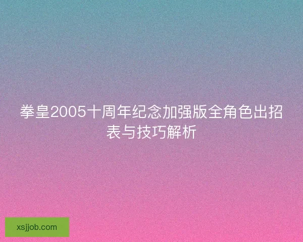 拳皇2005十周年纪念加强版全角色出招表与技巧解析