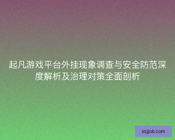 起凡游戏平台外挂现象调查与安全防范深度解析及治理对策全面剖析