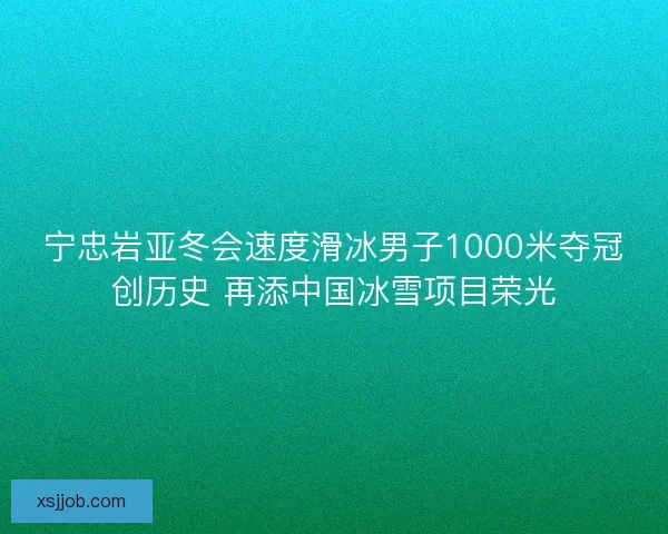宁忠岩亚冬会速度滑冰男子1000米夺冠创历史 再添中国冰雪项目荣光 宁忠岩亚冬会速度滑冰男子1000米夺冠创历史 再添中国冰雪项目荣光