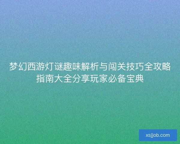 梦幻西游灯谜趣味解析与闯关技巧全攻略指南大全分享玩家必备宝典 梦幻西游灯谜趣味解析与闯关技巧全攻略指南大全分享玩家必备宝典