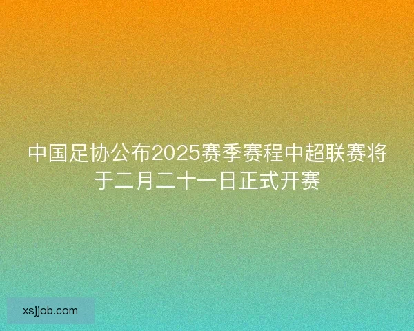中国足协公布2025赛季赛程中超联赛将于二月二十一日正式开赛