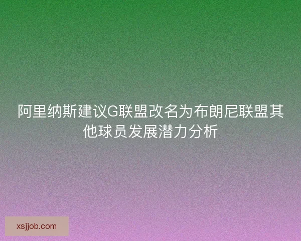 阿里纳斯建议G联盟改名为布朗尼联盟其他球员发展潜力分析 阿里纳斯建议G联盟改名为布朗尼联盟其他球员发展潜力分析