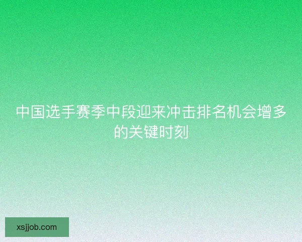 中国选手赛季中段迎来冲击排名机会增多的关键时刻 中国选手赛季中段迎来冲击排名机会增多的关键时刻