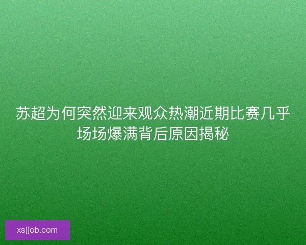 苏超为何突然迎来观众热潮近期比赛几乎场场爆满背后原因揭秘 苏超为何突然迎来观众热潮近期比赛几乎场场爆满背后原因揭秘