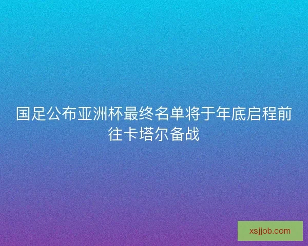国足公布亚洲杯最终名单将于年底启程前往卡塔尔备战 国足公布亚洲杯最终名单将于年底启程前往卡塔尔备战